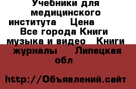 Учебники для медицинского института  › Цена ­ 500 - Все города Книги, музыка и видео » Книги, журналы   . Липецкая обл.